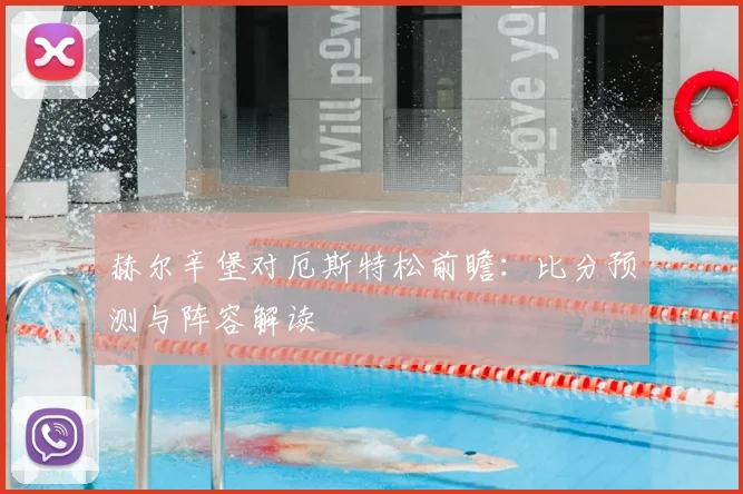 赫尔辛堡对厄斯特松前瞻：比分预测与阵容解读