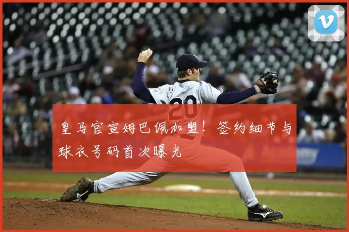 皇马官宣姆巴佩加盟！签约细节与球衣号码首次曝光