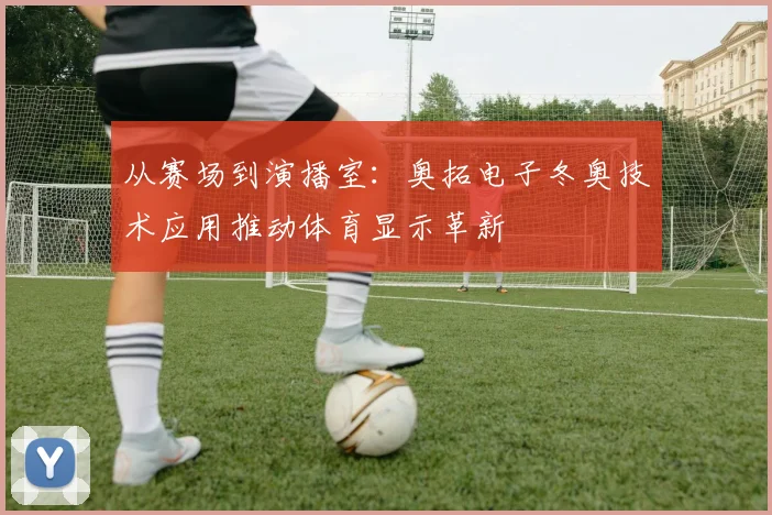 从赛场到演播室：奥拓电子冬奥技术应用推动体育显示革新