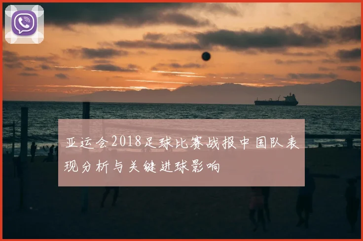 亚运会2018足球比赛战报中国队表现分析与关键进球影响