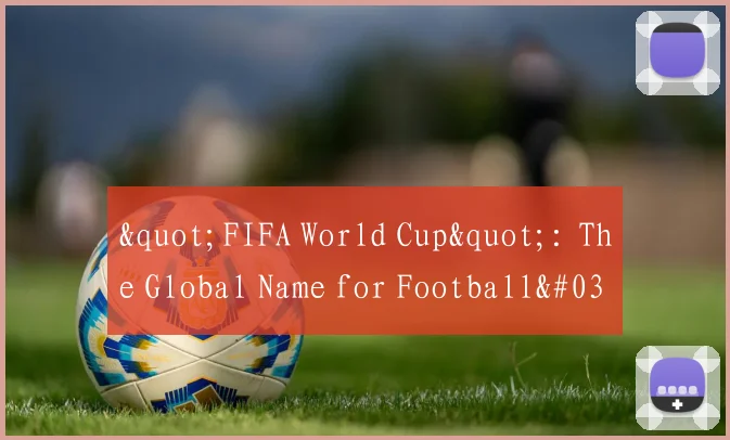 "FIFA World Cup": The Global Name for Football's Biggest Tournament