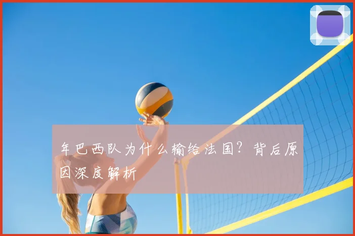 年巴西队为什么输给法国？背后原因深度解析