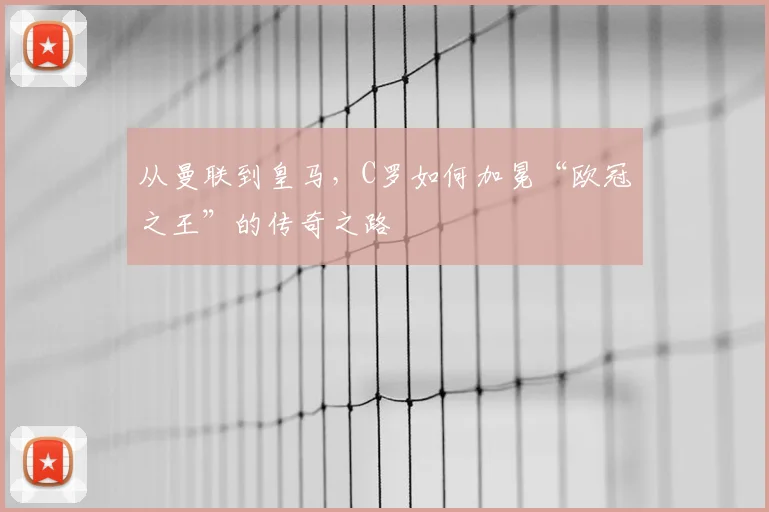 从曼联到皇马,C罗如何加冕“欧冠之王”的传奇之路
