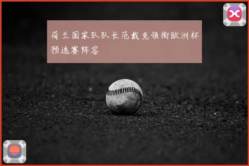 荷兰国家队队长范戴克领衔欧洲杯预选赛阵容