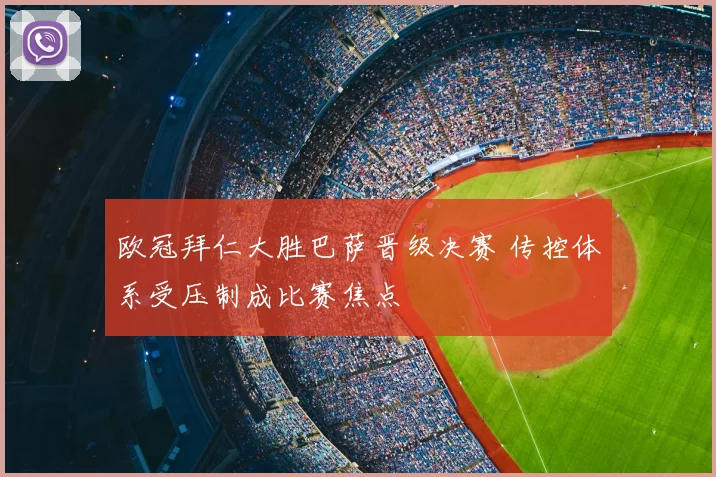 欧冠拜仁大胜巴萨晋级决赛 传控体系受压制成比赛焦点
