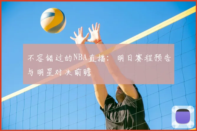 不容错过的NBA直播：明日赛程预告与明星对决前瞻