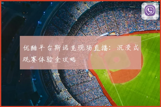 优酷平台斯诺克现场直播：沉浸式观赛体验全攻略