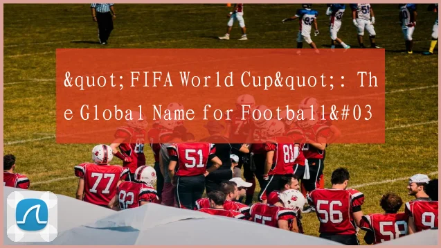 "FIFA World Cup": The Global Name for Football's Biggest Tournament