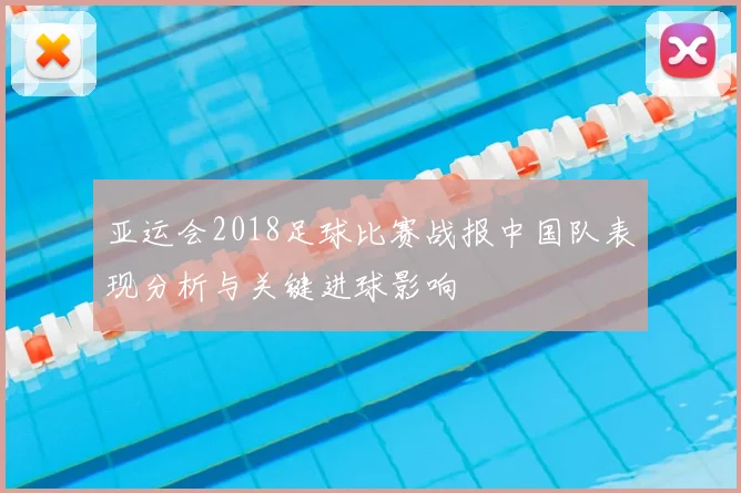 亚运会2018足球比赛战报中国队表现分析与关键进球影响