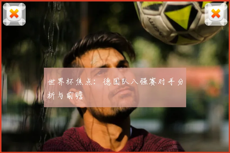 世界杯焦点：德国队八强赛对手分析与前瞻