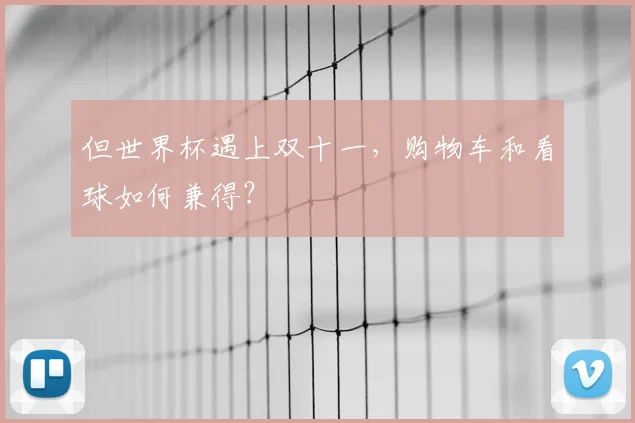 但世界杯遇上双十一，购物车和看球如何兼得？