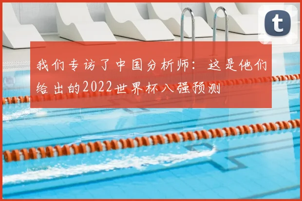 我们专访了中国分析师:这是他们给出的2022世界杯八强预测
