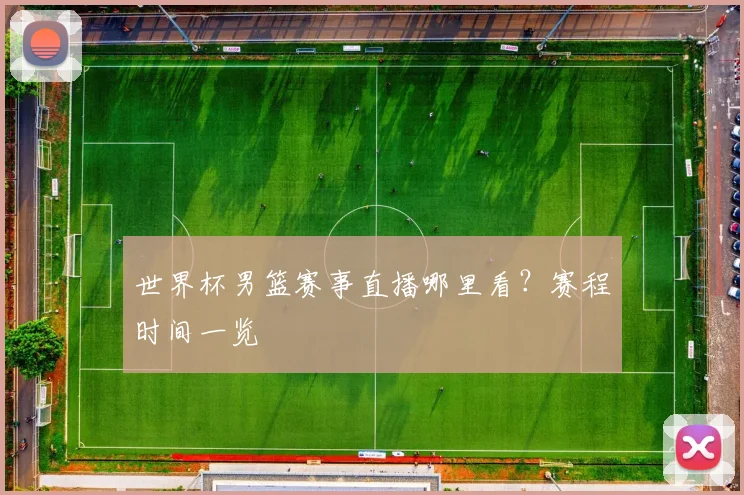 世界杯男篮赛事直播哪里看?赛程时间一览