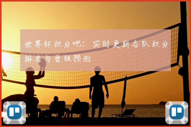 世界杯积分吧：实时更新各队积分排名与晋级预测