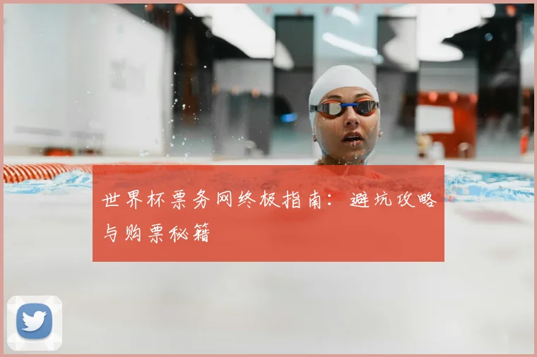 世界杯票务网终极指南：避坑攻略与购票秘籍