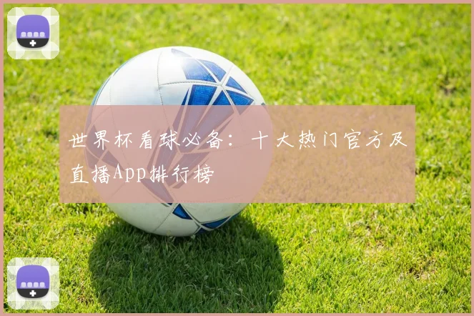 世界杯看球必备：十大热门官方及直播App排行榜