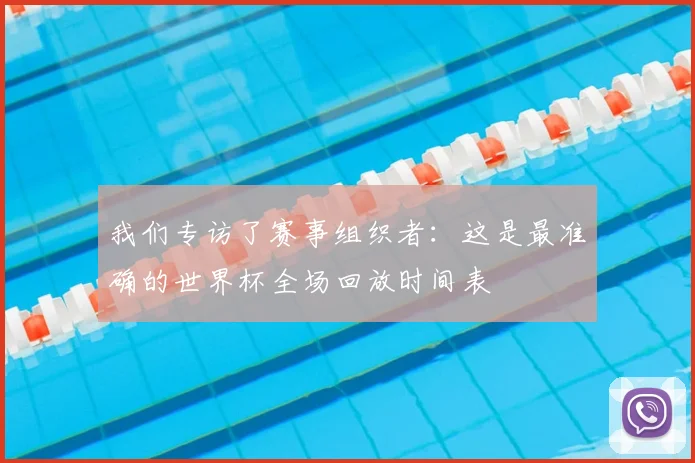 我们专访了赛事组织者：这是最准确的世界杯全场回放时间表