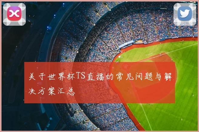 关于世界杯TS直播的常见问题与解决方案汇总