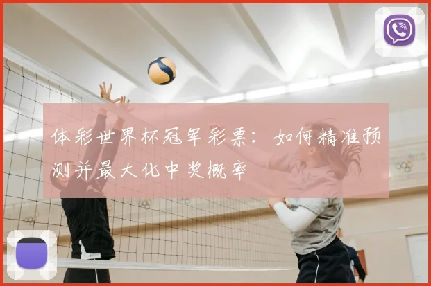 体彩世界杯冠军彩票：如何精准预测并最大化中奖概率