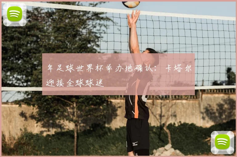年足球世界杯举办地确认:卡塔尔迎接全球球迷