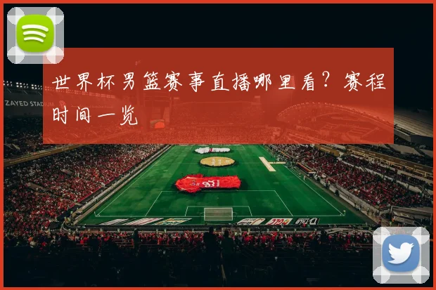 世界杯男篮赛事直播哪里看?赛程时间一览