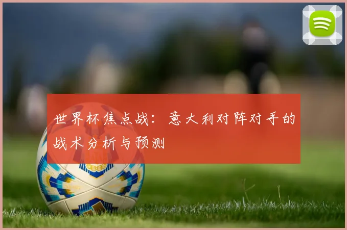 世界杯焦点战：意大利对阵对手的战术分析与预测