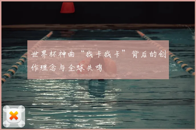 世界杯神曲“我卡我卡”背后的创作理念与全球共鸣