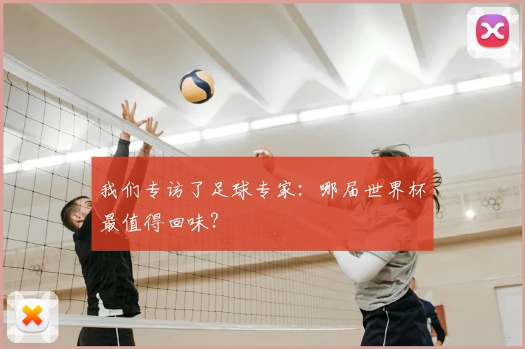 我们专访了足球专家：哪届世界杯最值得回味？