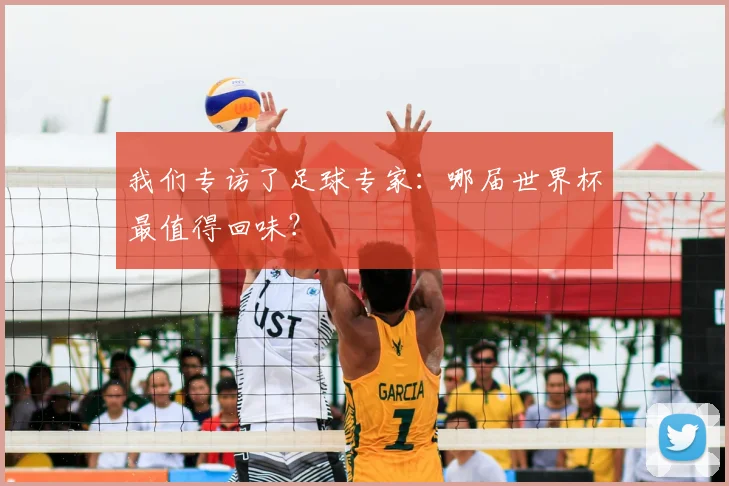 我们专访了足球专家：哪届世界杯最值得回味？