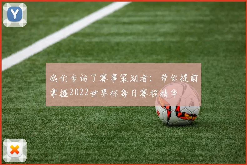 我们专访了赛事策划者：带你提前掌握2022世界杯每日赛程精华