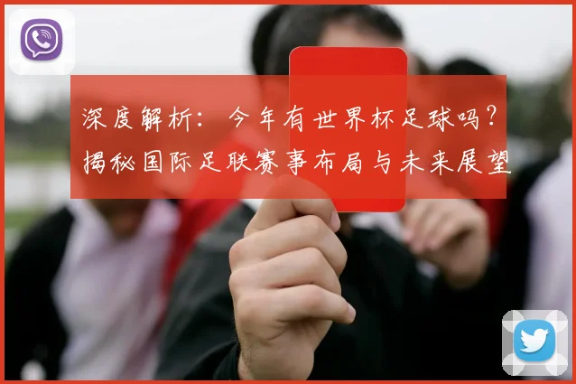 深度解析：今年有世界杯足球吗？揭秘国际足联赛事布局与未来展望